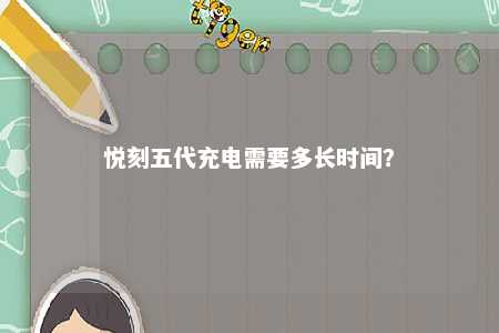 悦刻五代充电需要多长时间？ 